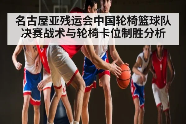 名古屋亚残运会中国轮椅篮球队决赛战术与轮椅卡位制胜分析 | kaiyun