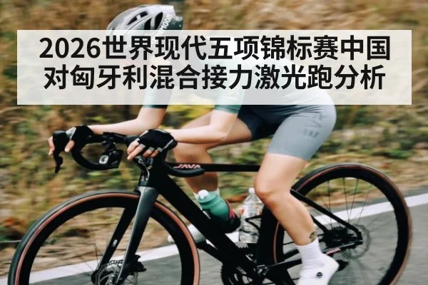 2026世界现代五项锦标赛中国对匈牙利混合接力激光跑分析 | kaiyun