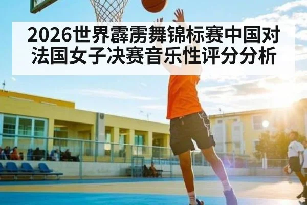 2026世界霹雳舞锦标赛中国对法国女子决赛音乐性评分分析