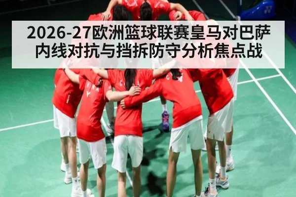 2026-27欧洲篮球联赛皇马对巴萨内线对抗与挡拆防守分析焦点战 | kaiyun