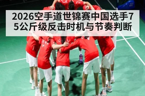 2026空手道世锦赛中国选手75公斤级反击时机与节奏判断 | kaiyun